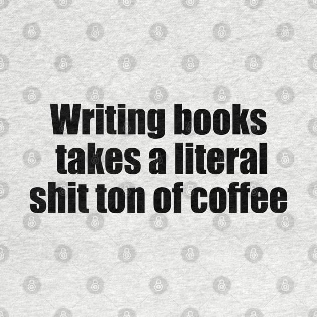 Writing books takes a literal shit ton of coffee (black text) by EpicEndeavours